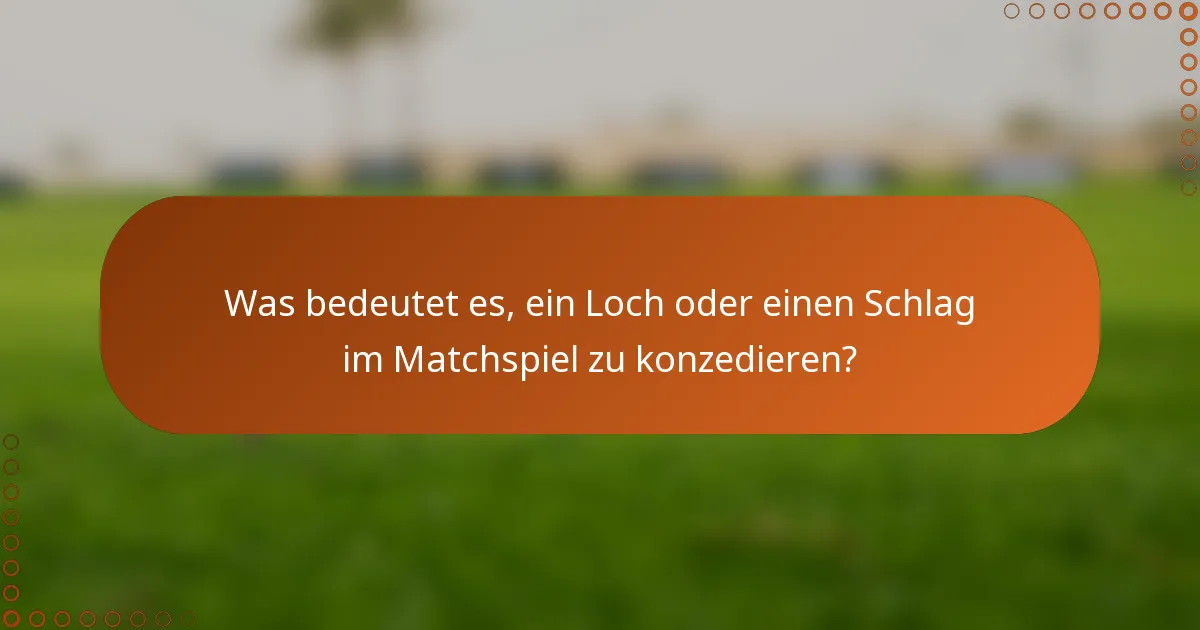 Was bedeutet es, ein Loch oder einen Schlag im Matchspiel zu konzedieren?