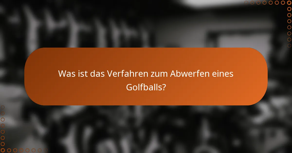 Was ist das Verfahren zum Abwerfen eines Golfballs?