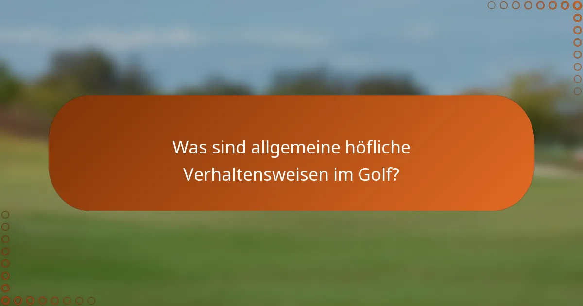 Was sind allgemeine höfliche Verhaltensweisen im Golf?