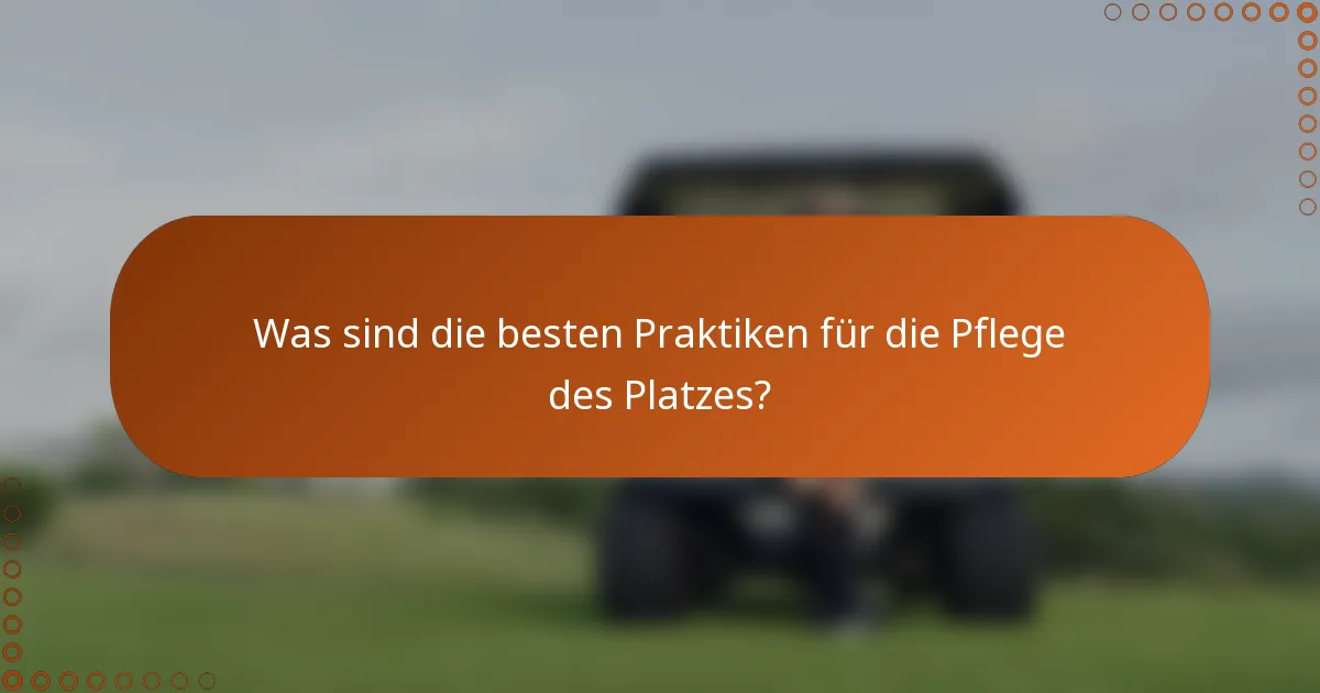 Was sind die besten Praktiken für die Pflege des Platzes?