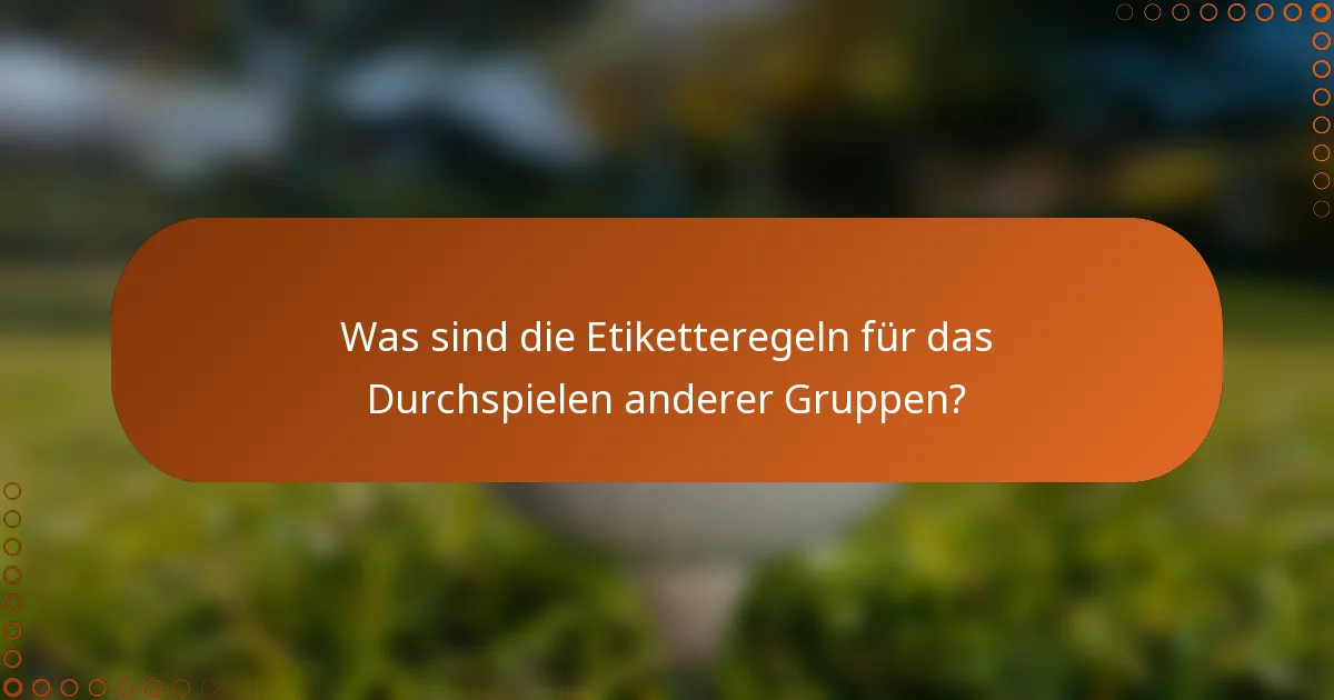 Was sind die Etiketteregeln für das Durchspielen anderer Gruppen?