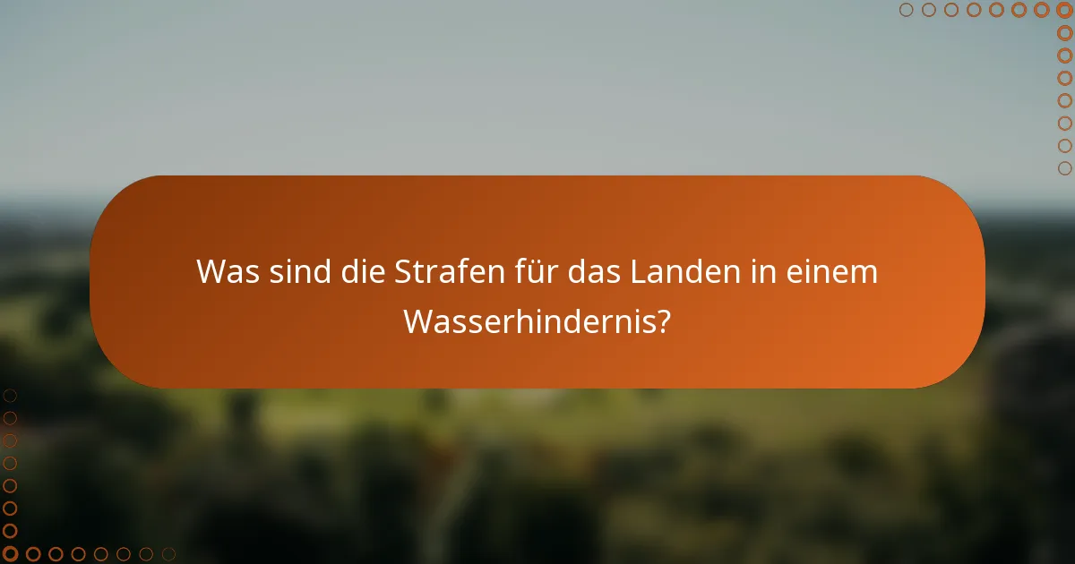 Was sind die Strafen für das Landen in einem Wasserhindernis?