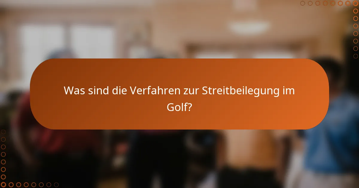 Was sind die Verfahren zur Streitbeilegung im Golf?