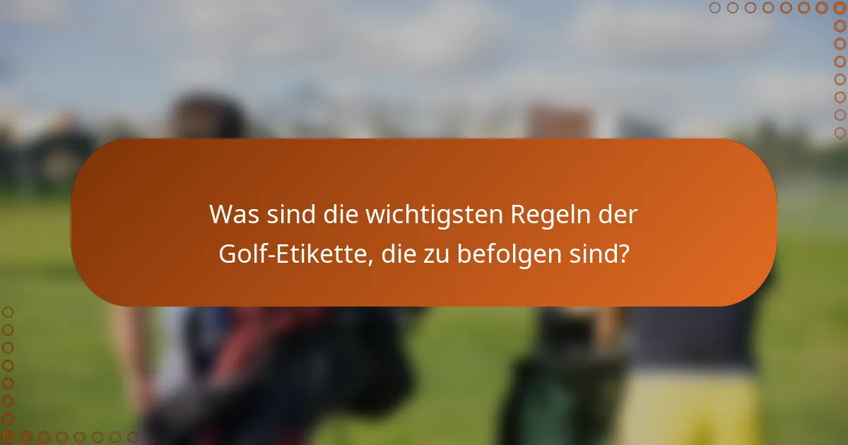 Was sind die wichtigsten Regeln der Golf-Etikette, die zu befolgen sind?