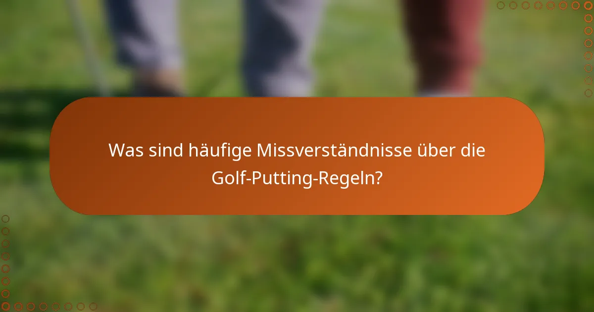 Was sind häufige Missverständnisse über die Golf-Putting-Regeln?