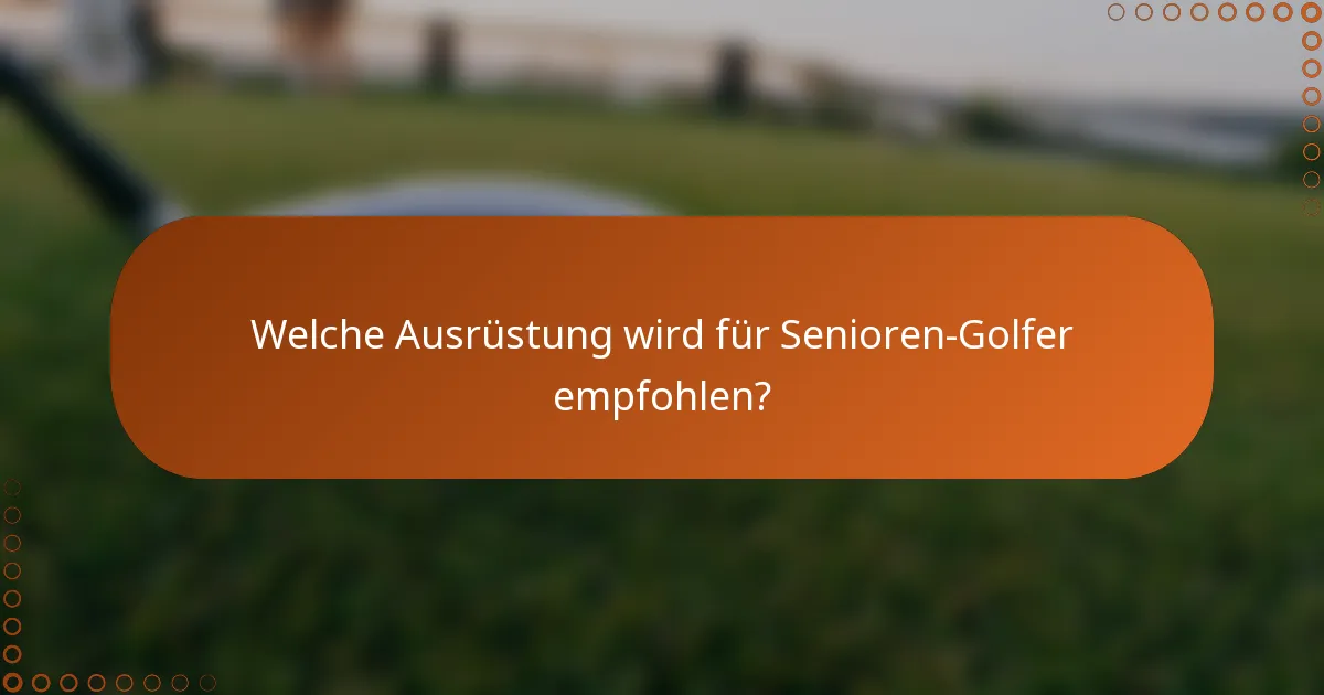 Welche Ausrüstung wird für Senioren-Golfer empfohlen?