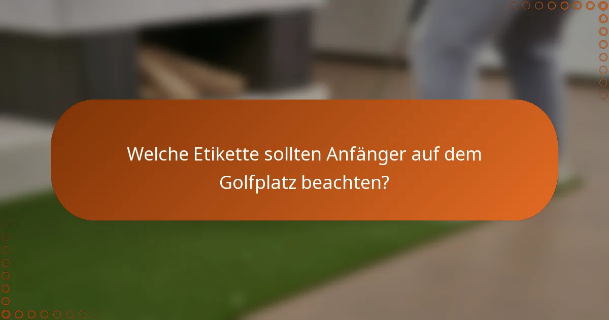 Welche Etikette sollten Anfänger auf dem Golfplatz beachten?