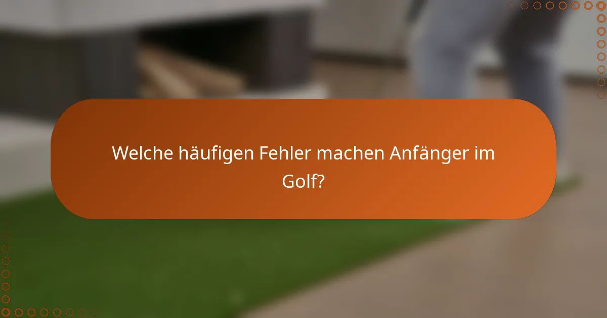 Welche häufigen Fehler machen Anfänger im Golf?