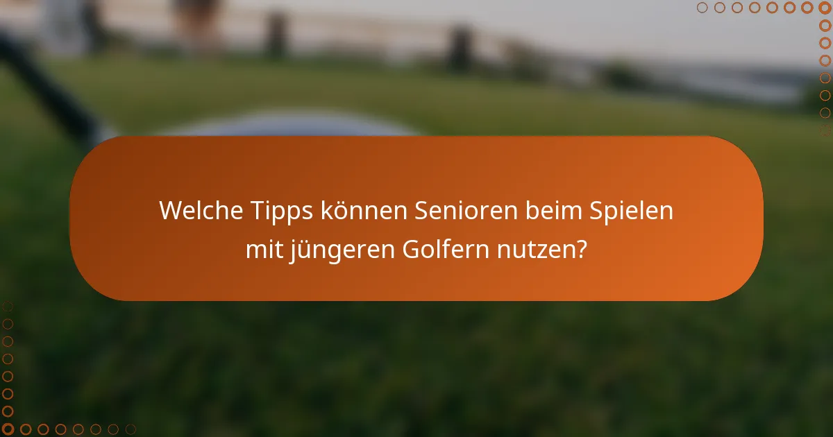 Welche Tipps können Senioren beim Spielen mit jüngeren Golfern nutzen?