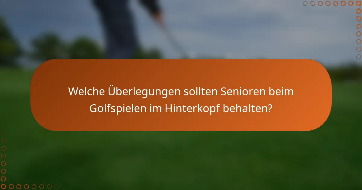 Welche Überlegungen sollten Senioren beim Golfspielen im Hinterkopf behalten?