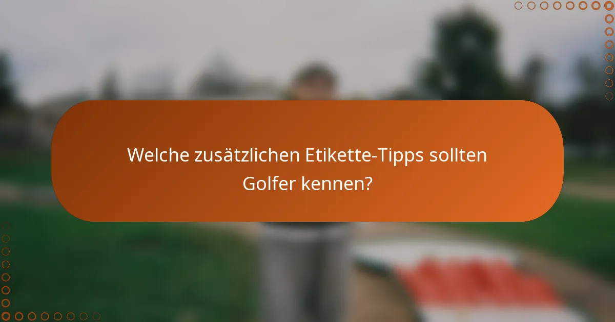 Welche zusätzlichen Etikette-Tipps sollten Golfer kennen?