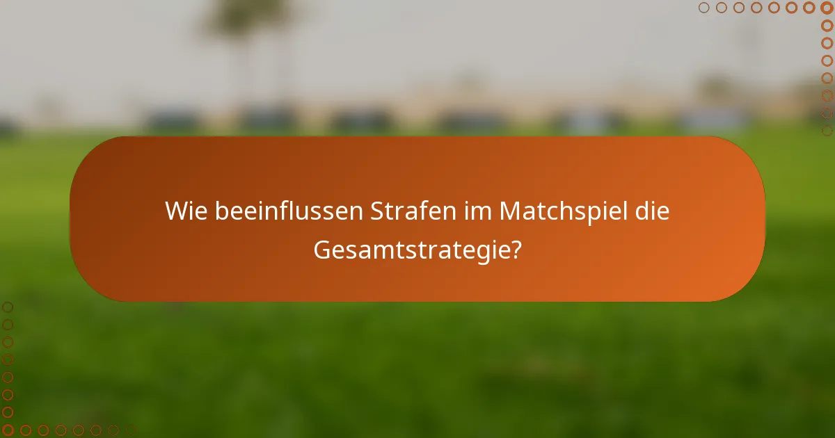 Wie beeinflussen Strafen im Matchspiel die Gesamtstrategie?