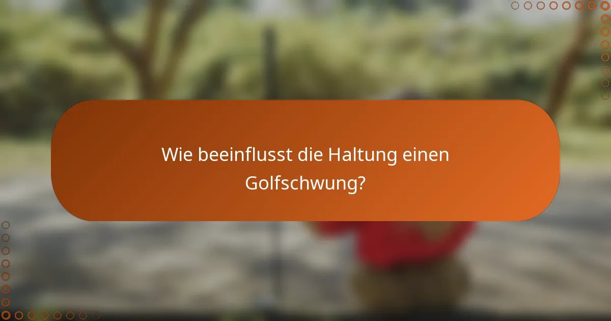 Wie beeinflusst die Haltung einen Golfschwung?