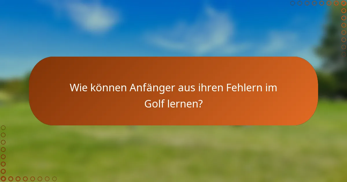 Wie können Anfänger aus ihren Fehlern im Golf lernen?
