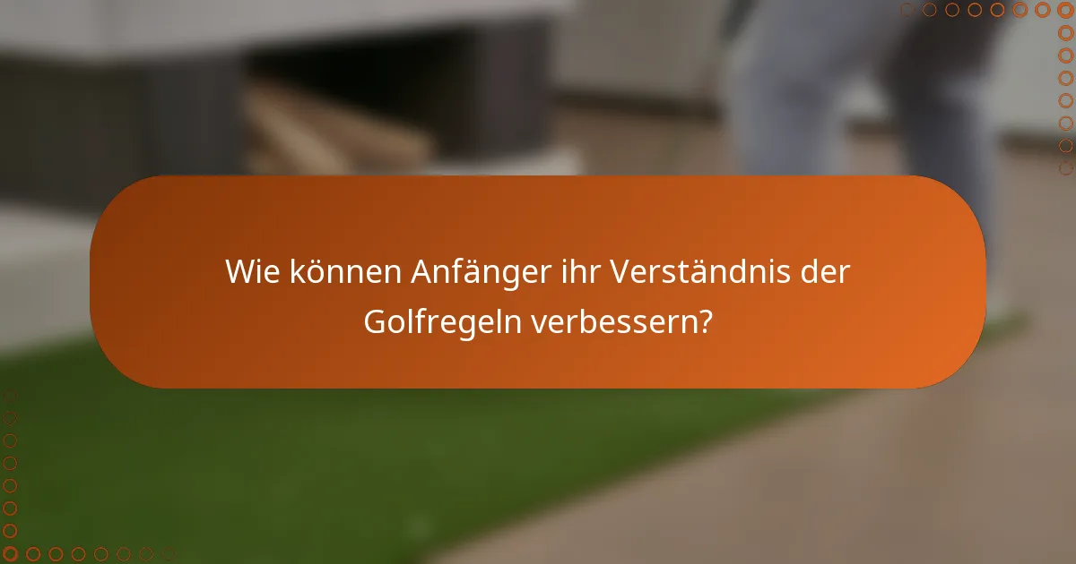 Wie können Anfänger ihr Verständnis der Golfregeln verbessern?