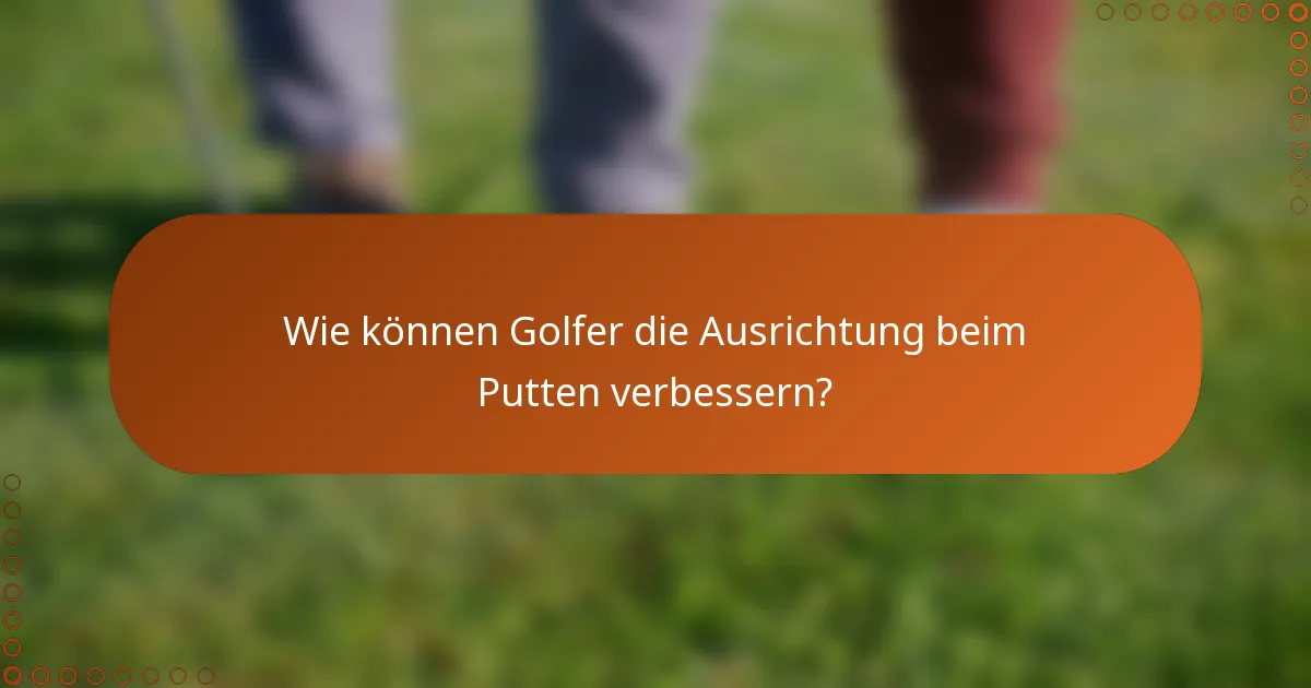 Wie können Golfer die Ausrichtung beim Putten verbessern?