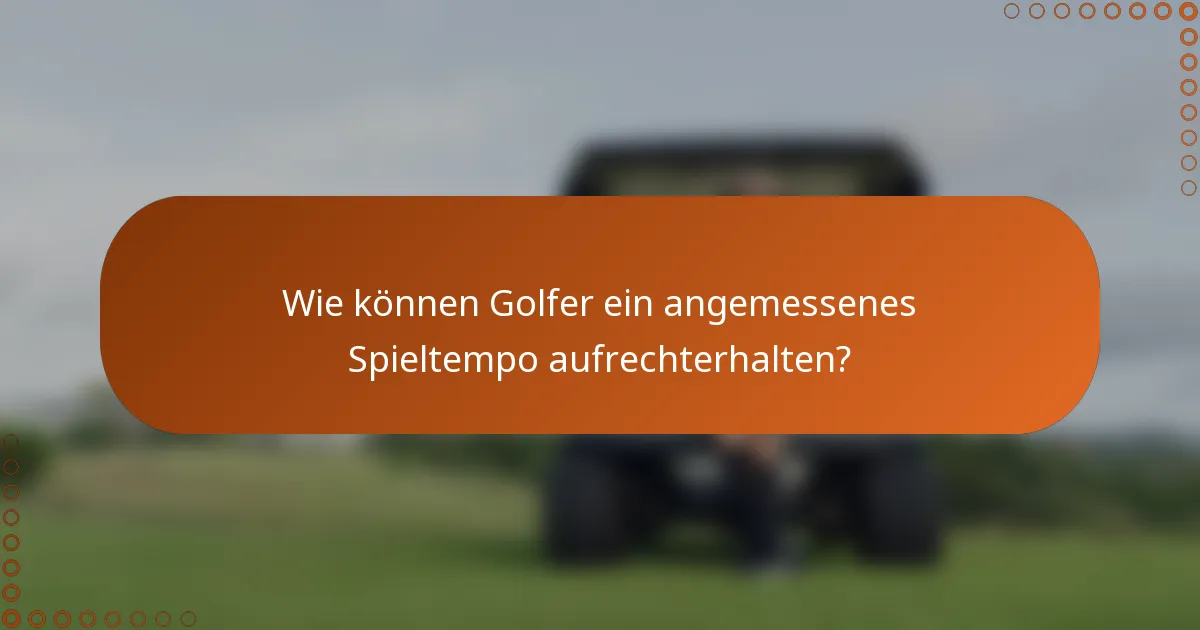 Wie können Golfer ein angemessenes Spieltempo aufrechterhalten?