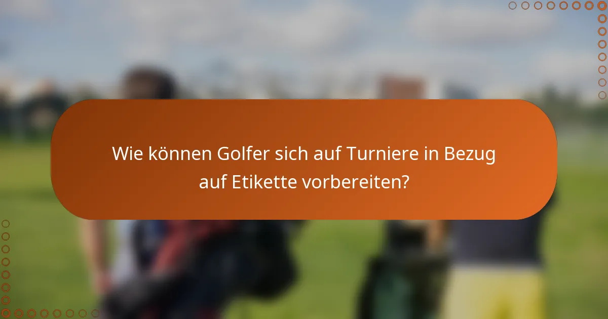 Wie können Golfer sich auf Turniere in Bezug auf Etikette vorbereiten?