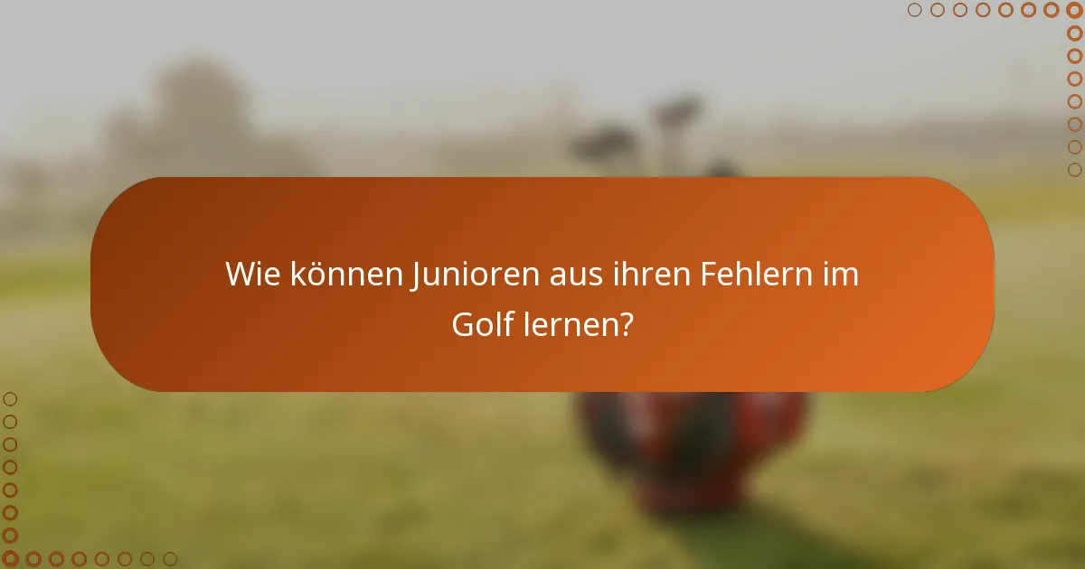 Wie können Junioren aus ihren Fehlern im Golf lernen?
