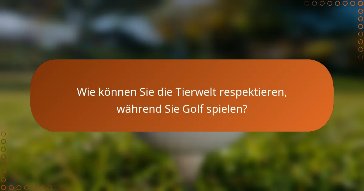 Wie können Sie die Tierwelt respektieren, während Sie Golf spielen?