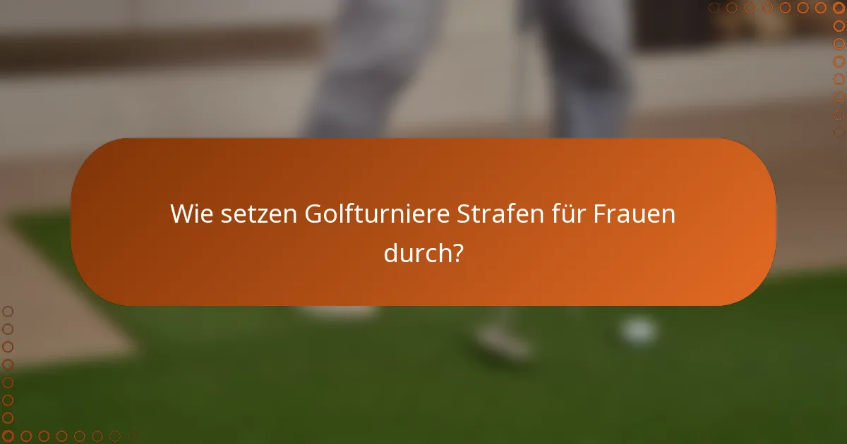Wie setzen Golfturniere Strafen für Frauen durch?