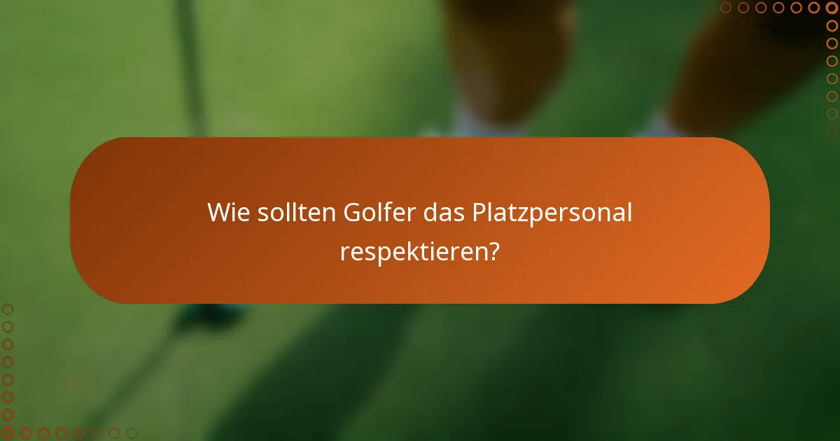 Wie sollten Golfer das Platzpersonal respektieren?