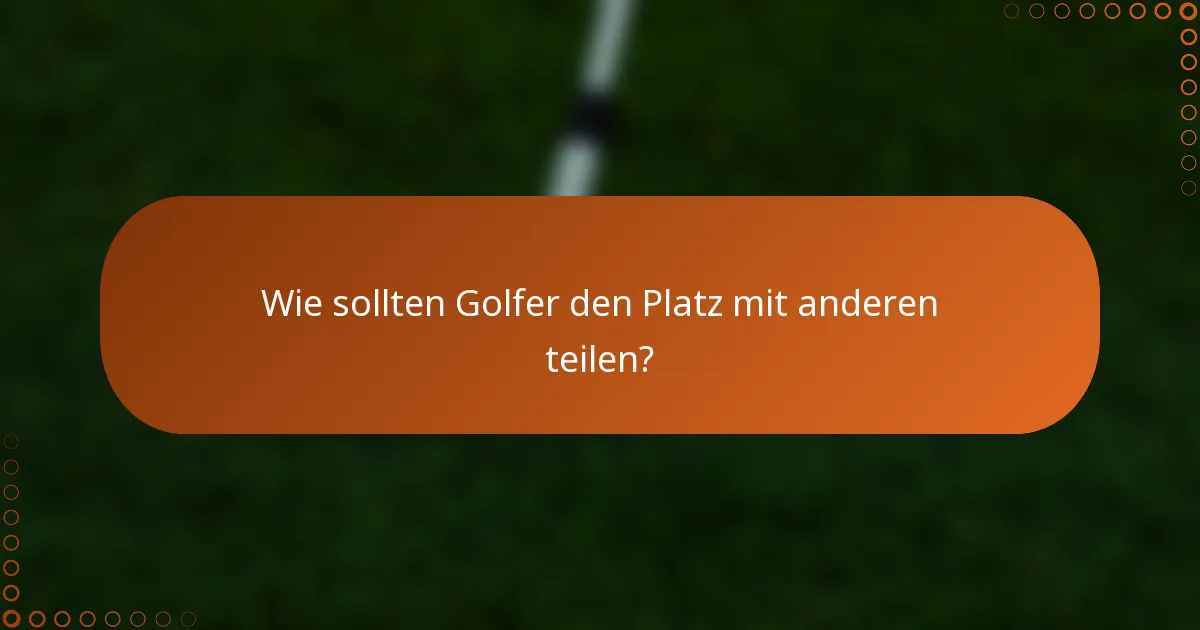 Wie sollten Golfer den Platz mit anderen teilen?
