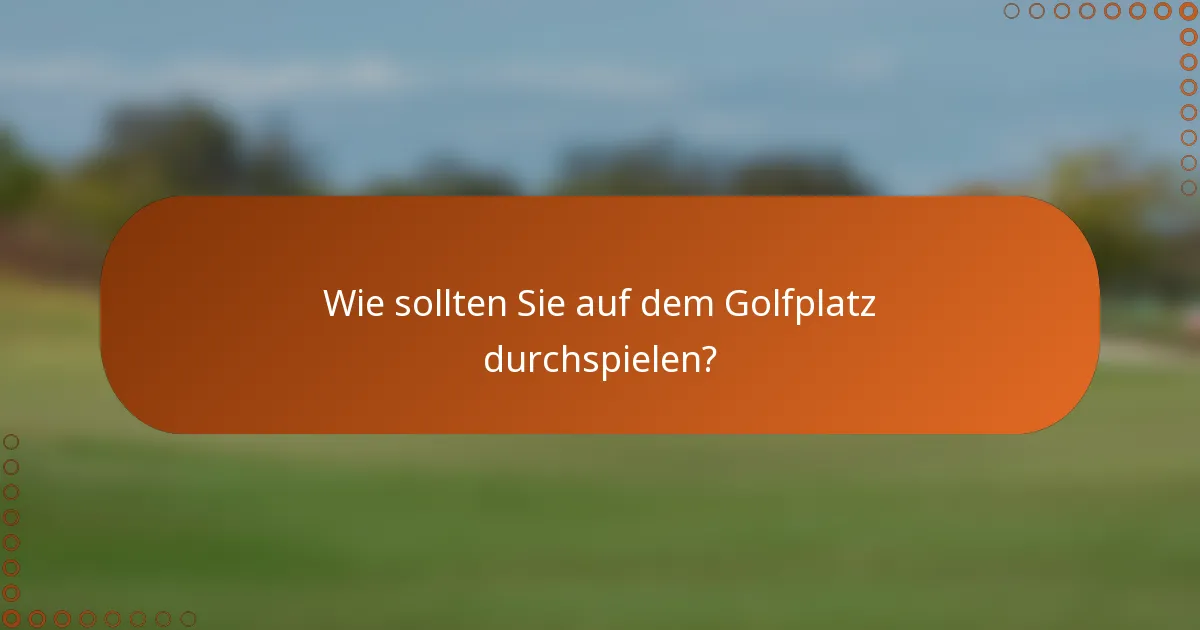 Wie sollten Sie auf dem Golfplatz durchspielen?