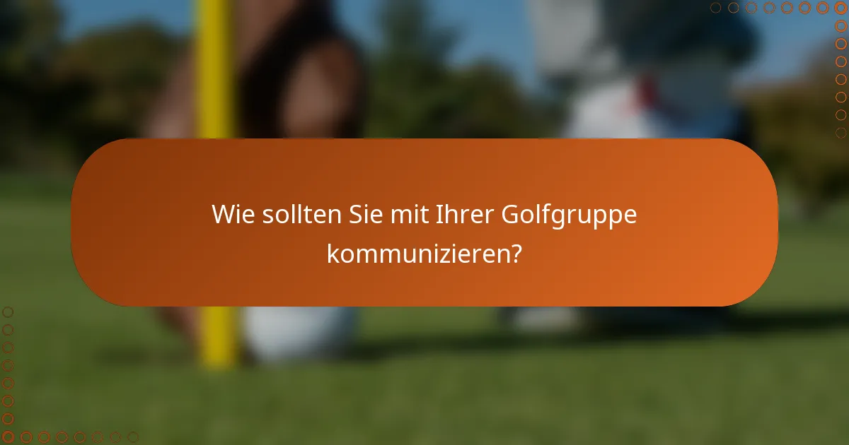 Wie sollten Sie mit Ihrer Golfgruppe kommunizieren?