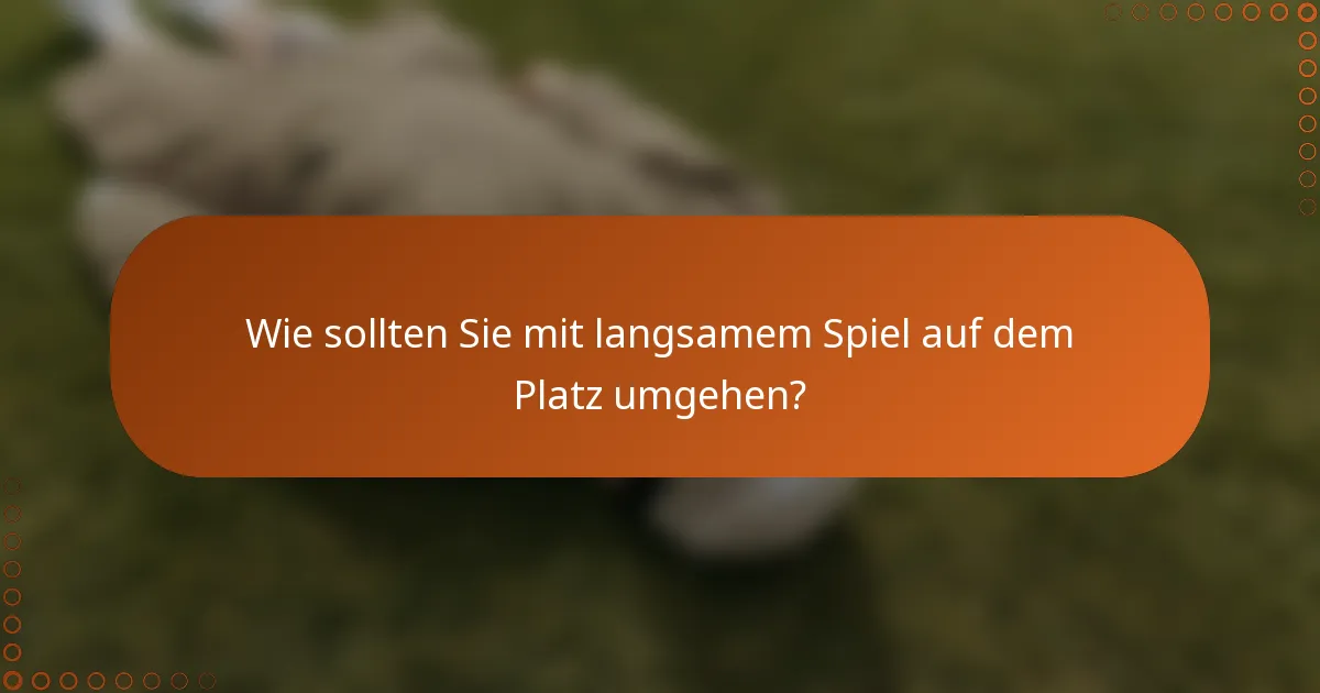 Wie sollten Sie mit langsamem Spiel auf dem Platz umgehen?