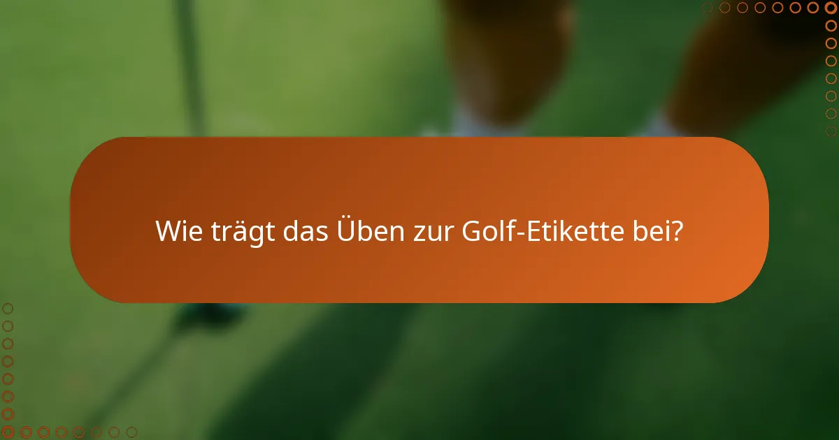 Wie trägt das Üben zur Golf-Etikette bei?