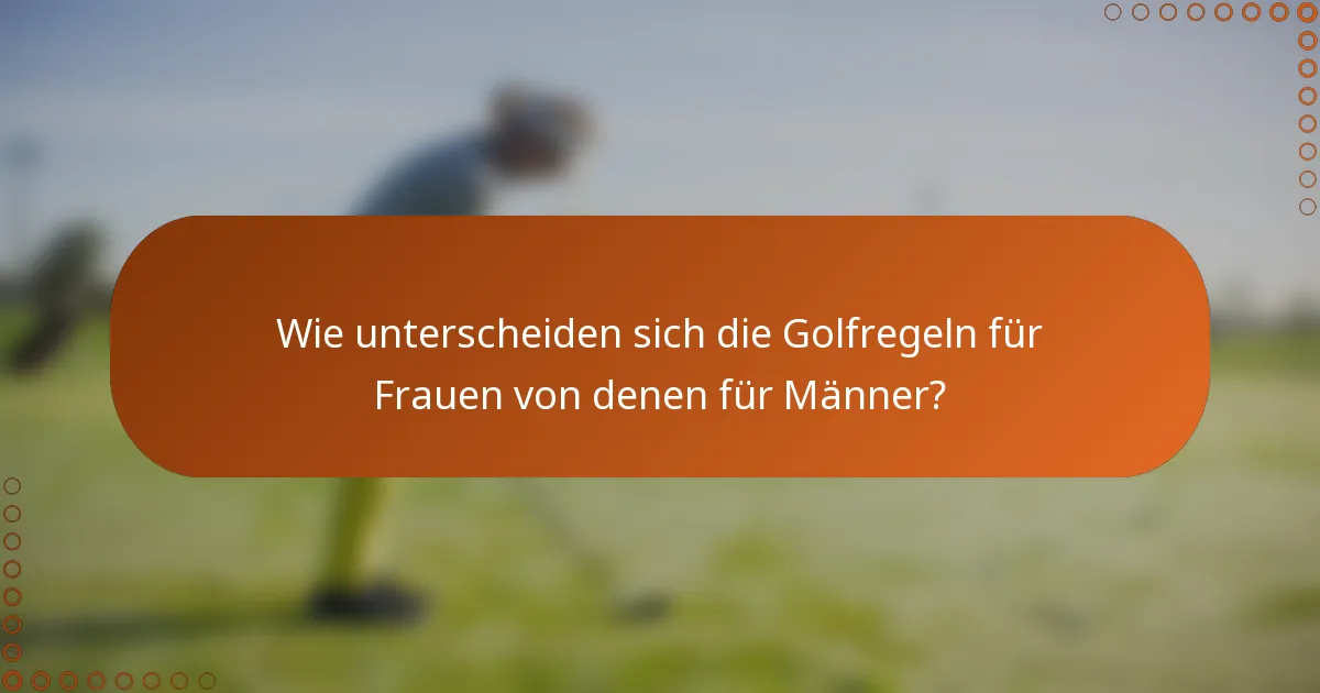 Wie unterscheiden sich die Golfregeln für Frauen von denen für Männer?