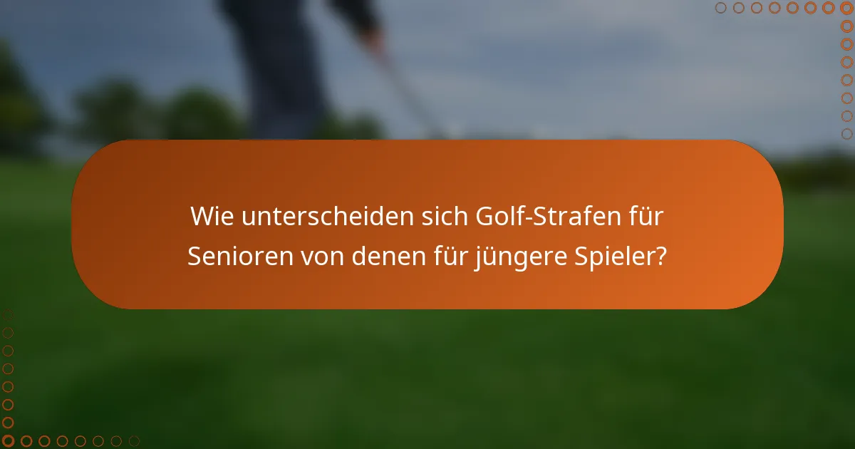 Wie unterscheiden sich Golf-Strafen für Senioren von denen für jüngere Spieler?