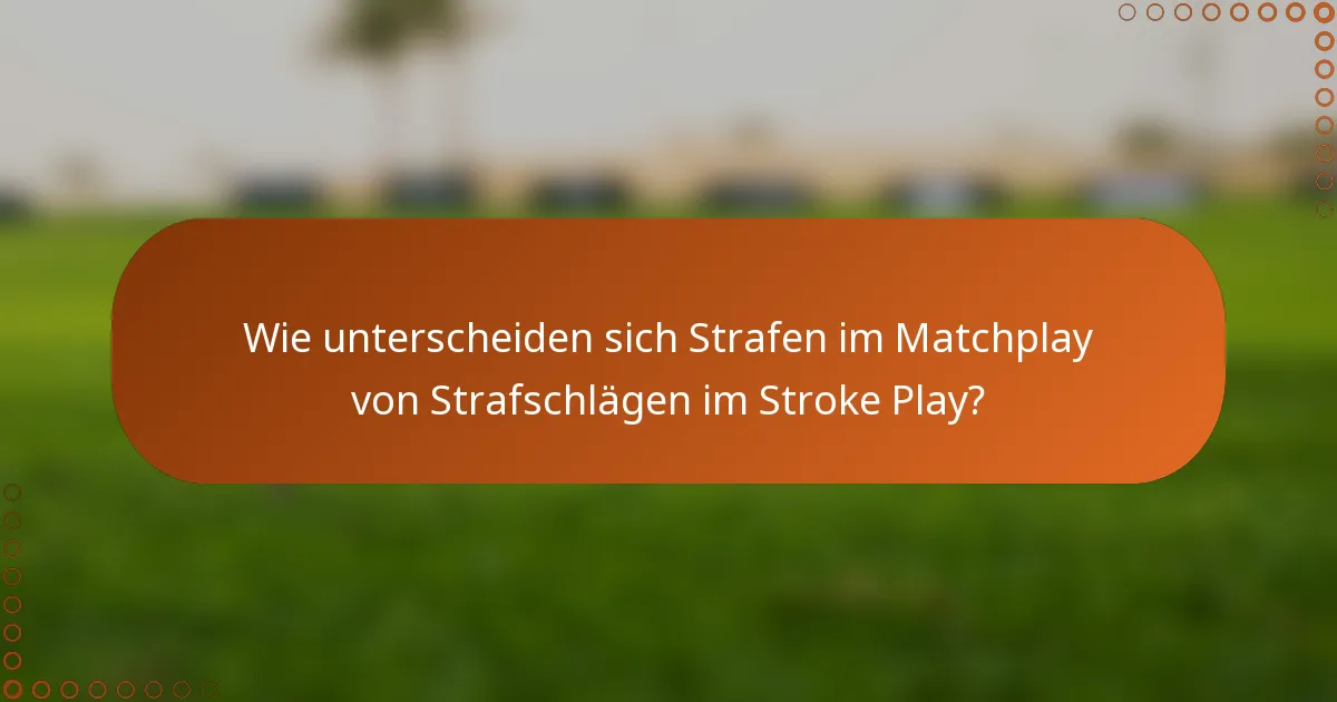 Wie unterscheiden sich Strafen im Matchplay von Strafschlägen im Stroke Play?
