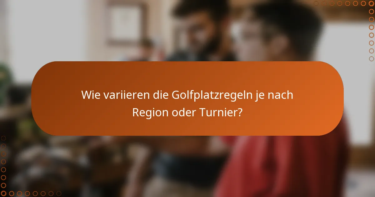 Wie variieren die Golfplatzregeln je nach Region oder Turnier?
