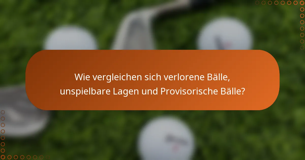 Wie vergleichen sich verlorene Bälle, unspielbare Lagen und Provisorische Bälle?
