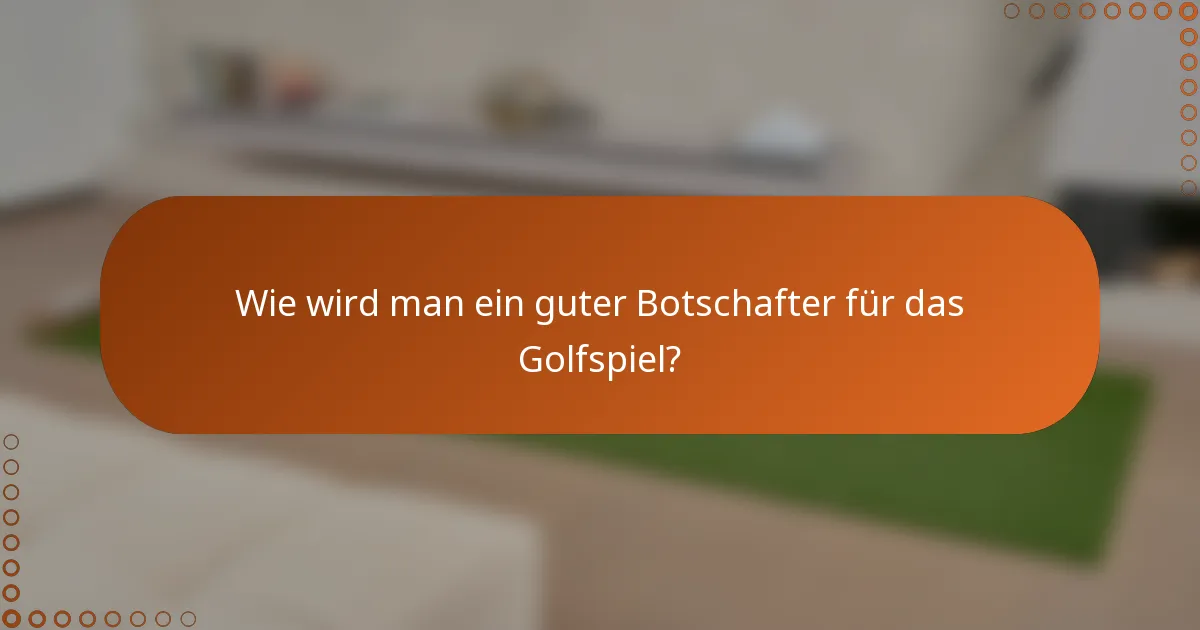 Wie wird man ein guter Botschafter für das Golfspiel?