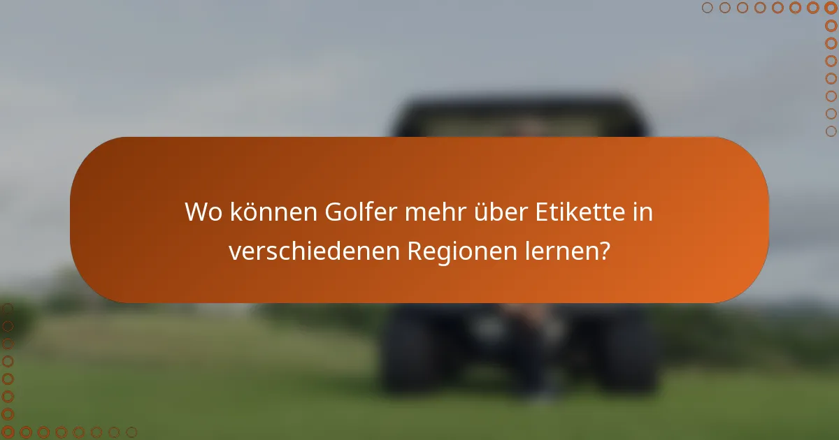 Wo können Golfer mehr über Etikette in verschiedenen Regionen lernen?