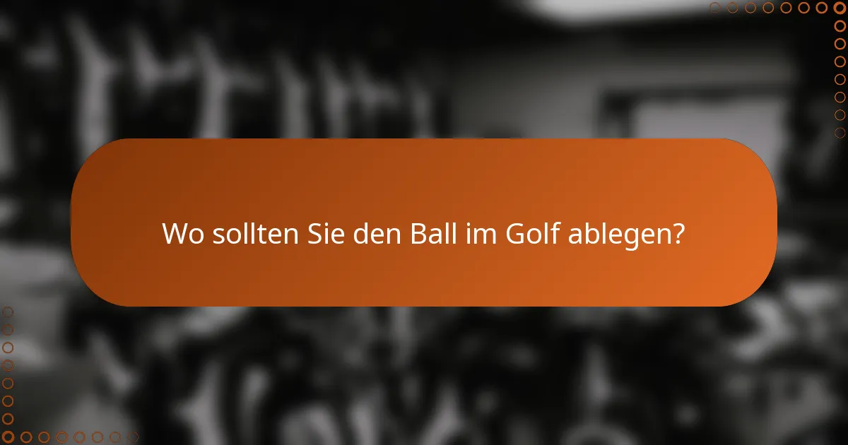 Wo sollten Sie den Ball im Golf ablegen?